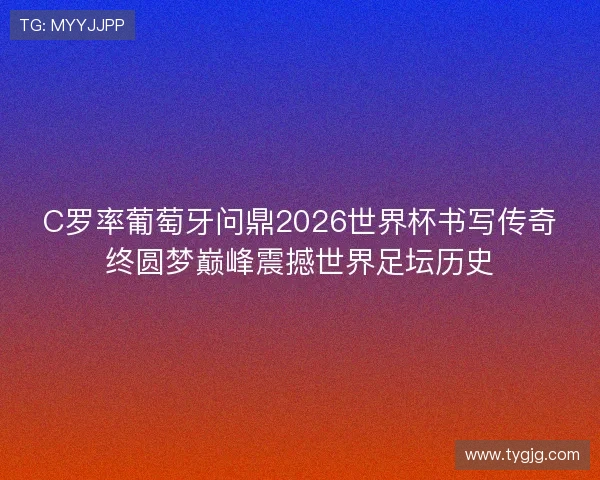 C罗率葡萄牙问鼎2026世界杯书写传奇终圆梦巅峰震撼世界足坛历史 C罗率葡萄牙问鼎2026世界杯书写传奇终圆梦巅峰震撼世界足坛历史
